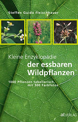 Kleine Enzyklopädie der essbaren Wildpflanzen: 1000 Pflanzen tabellarisch, mit 300 Farbfotos von AT Verlag